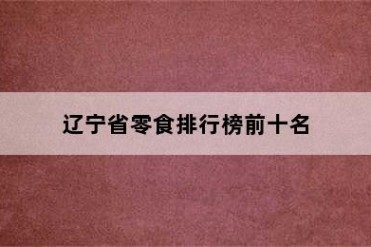 辽宁省零食排行榜前十名
