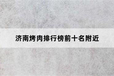 济南烤肉排行榜前十名附近