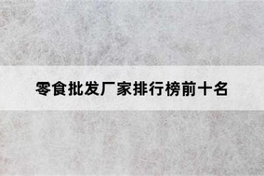 零食批发厂家排行榜前十名