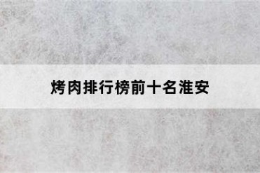 烤肉排行榜前十名淮安