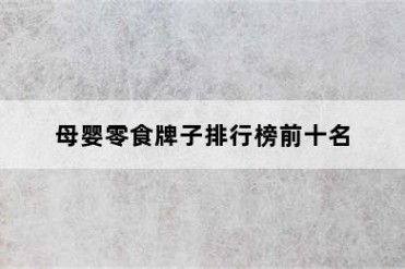 母婴零食牌子排行榜前十名