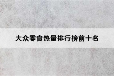 大众零食热量排行榜前十名