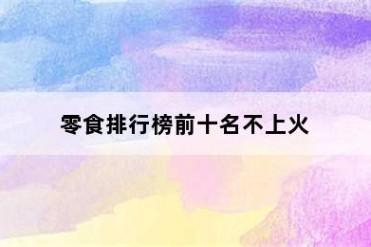 零食排行榜前十名不上火