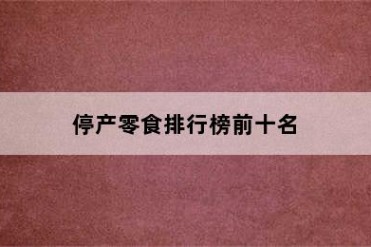 停产零食排行榜前十名