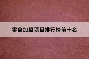 零食加盟项目排行榜前十名