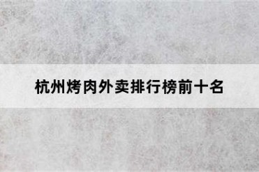 杭州烤肉外卖排行榜前十名