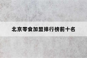 北京零食加盟排行榜前十名