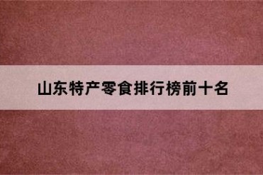 山东特产零食排行榜前十名