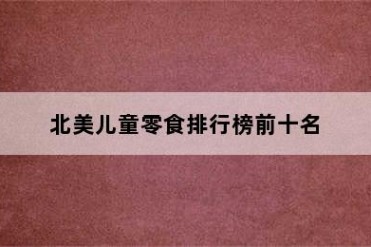 北美儿童零食排行榜前十名
