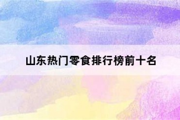 山东热门零食排行榜前十名
