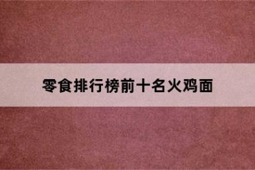 零食排行榜前十名火鸡面