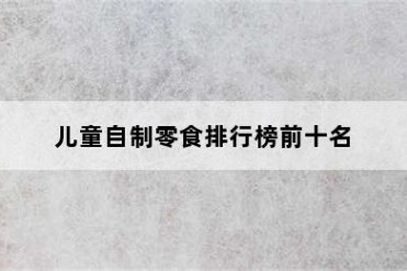 儿童自制零食排行榜前十名