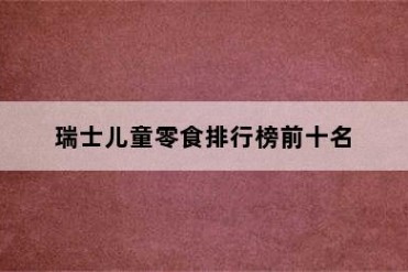 瑞士儿童零食排行榜前十名