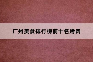 广州美食排行榜前十名烤肉