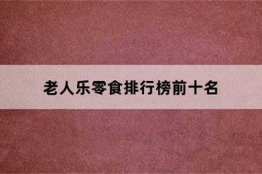 老人乐零食排行榜前十名