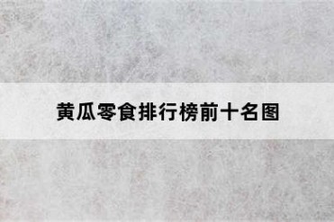 黄瓜零食排行榜前十名图