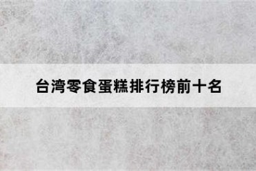 台湾零食蛋糕排行榜前十名