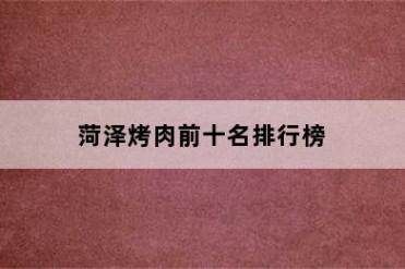 菏泽烤肉前十名排行榜