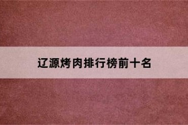 辽源烤肉排行榜前十名