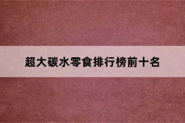 超大碳水零食排行榜前十名