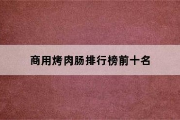 商用烤肉肠排行榜前十名