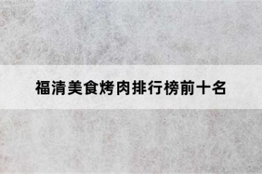 福清美食烤肉排行榜前十名