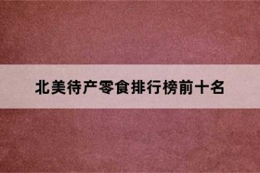 北美待产零食排行榜前十名