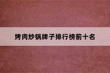 烤肉炒锅牌子排行榜前十名