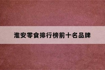 淮安零食排行榜前十名品牌