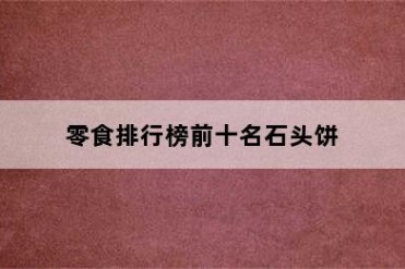 零食排行榜前十名石头饼