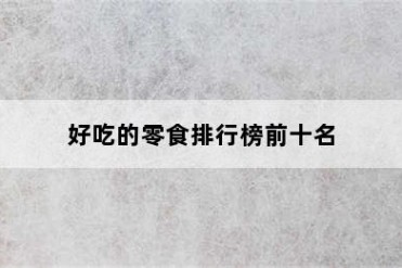 好吃的零食排行榜前十名