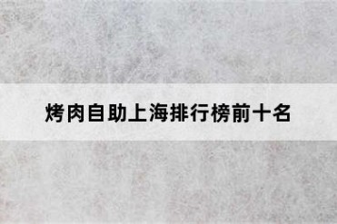 烤肉自助上海排行榜前十名