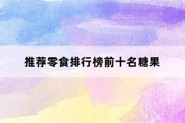 推荐零食排行榜前十名糖果