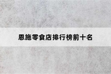恩施零食店排行榜前十名