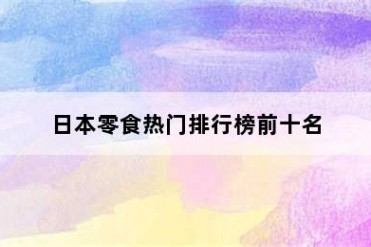 日本零食热门排行榜前十名