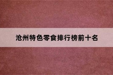 沧州特色零食排行榜前十名