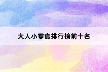 大人小零食排行榜前十名