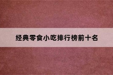 经典零食小吃排行榜前十名