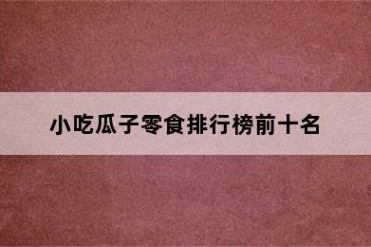 小吃瓜子零食排行榜前十名