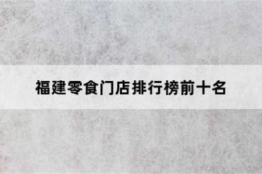 福建零食门店排行榜前十名