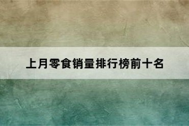 上月零食销量排行榜前十名