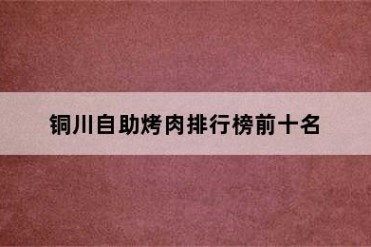 铜川自助烤肉排行榜前十名