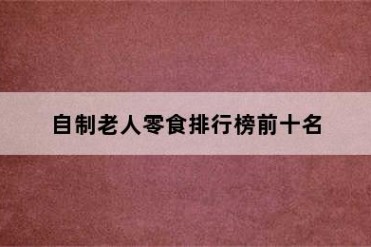 自制老人零食排行榜前十名