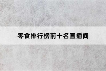 零食排行榜前十名直播间