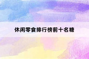 休闲零食排行榜前十名糖