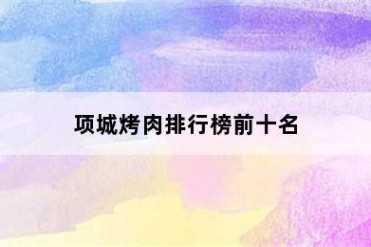 项城烤肉排行榜前十名