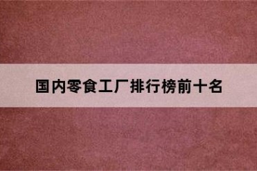 国内零食工厂排行榜前十名