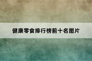 健康零食排行榜前十名图片