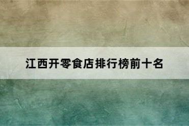 江西开零食店排行榜前十名