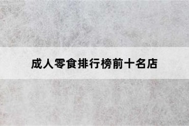 成人零食排行榜前十名店